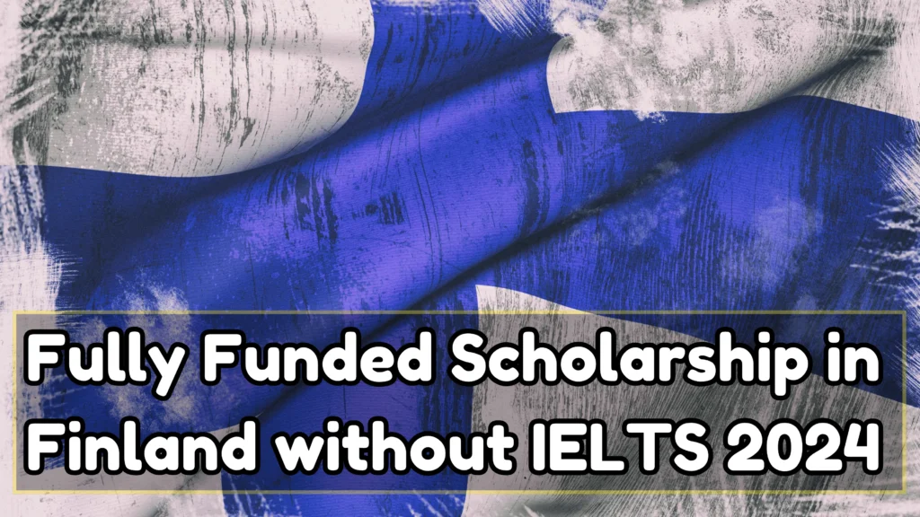 Fully Funded Scholarship in Finland without IELTS 2024 Study in Finland