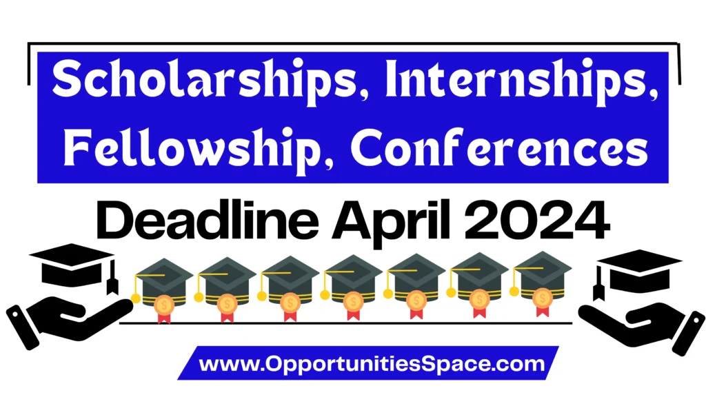 Scholarships, Internships, Fellowship Conferences Deadline April 2024